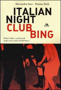 Italian nightclubbing. Deliri, follie e rock'n'roll negli storici club del Bel Paese - Librerie.coop