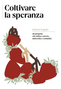 Coltivare la speranza. eXnovo fragola: un progetto che unisce carcere, università e comunità. Ediz. italiana e inglese - Librerie.coop