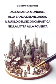 Dalla banca mondiale alla banca del villaggio. Il ruolo dell'economia etica nella lotta alla povertà - Librerie.coop