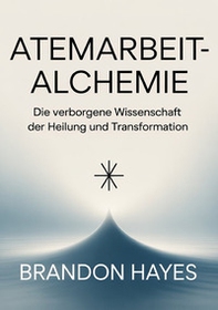 Atemarbeit-alchemie. Die verborgene Wissenschaft der Heilung und Transformation - Librerie.coop