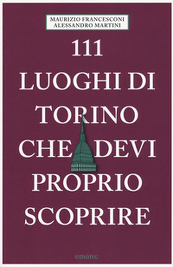 111 luoghi di Torino che devi proprio scoprire - Librerie.coop 111 luoghi di Torino che devi proprio scoprire - Librerie.coop