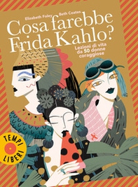 Cosa farebbe Frida Kahlo? Lezioni di vita da 50 donne coraggiose - Librerie.coop
