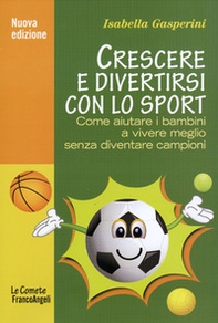 Crescere e divertirsi con lo sport. Come aiutare i bambini a vivere meglio senza diventare campioni - Librerie.coop