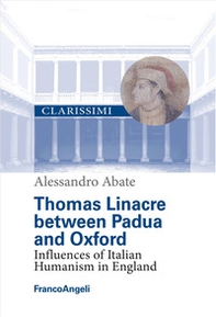 Thomas Linacre between Padova and Oxford. Influences of Italian Humanism in England - Librerie.coop