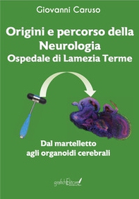 Origini e percorso della neurologia. Ospedale di Lamezia Terme. Dal martelletto agli organoidi cerebrali - Librerie.coop
