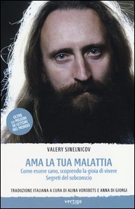 Ama la tua malattia. Come essere sano, scoprendo la gioia di vivere. Segreti del subconscio - Librerie.coop