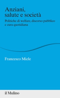 Anziani, salute e società. Politiche di welfare, discorso pubblico e cura quotidiana - Librerie.coop
