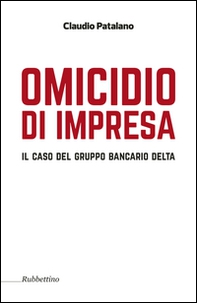 Omicidio d'impresa. Il caso del Gruppo Bancario Delta - Librerie.coop Omicidio d'impresa. Il caso del Gruppo Bancario Delta - Librerie.coop
