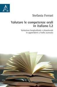 Valutare le competenze orali in italiano L2. Variazione longitudinale e situazionale in apprendenti a livello avanzato - Librerie.coop