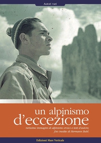 Un alpinismo d'eccezione. Rarissime immagini di alpinismo eroico e testi d'autore. Foto inedite di Hermann Buhl - Librerie.coop
