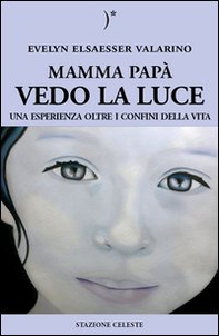 Mamma papà vedo la luce. Una esperienza oltre i confini della vita - Librerie.coop