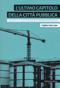 L'ultimo capitolo della città pubblica. I quartieri 167 e la costruzione delle periferie metropolitane. Cagliari 1962-1992 - Librerie.coop