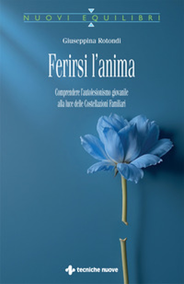 Ferirsi l'anima. Comprendere l'autolesionismo giovanile alla luce delle costellazioni familiari - Librerie.coop