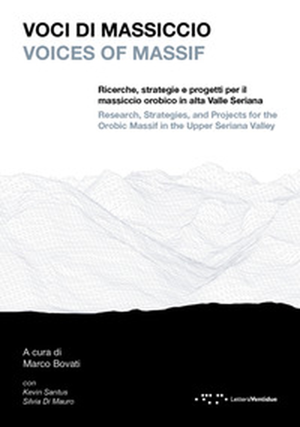 Voci di massiccio. Ricerche, strategie e progetti per il massiccio orobico in alta Valle Seriana-Voices of Massif. Research, stategies, and projects for the Orobic Massif in the upper Seriana Valley - Librerie.coop