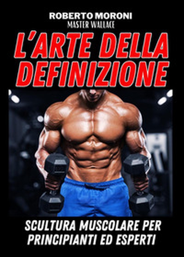 L'arte della definizione. Scultura muscolare per principianti ed esperti - Librerie.coop L'arte della definizione. Scultura muscolare per principianti ed esperti - Librerie.coop