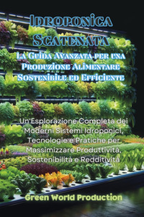 Idroponica scatenata. La guida avanzata per una produzione alimentare sostenibile ed efficiente - Librerie.coop Idroponica scatenata. La guida avanzata per una produzione alimentare sostenibile ed efficiente - Librerie.coop