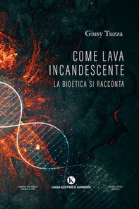 Come lava incandescente. La bioetica si racconta - Librerie.coop