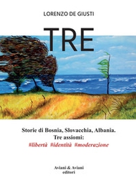 Tre. Storie di Bosnia, Slovacchia, Albania. Tre assiomi #libertà #identità #moderazione - Librerie.coop