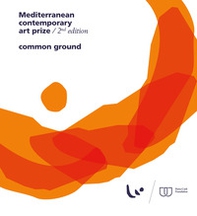 Mediterranean Contemporary Art Prize. 2nd edition. Common ground - Librerie.coop