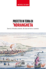 Prefetto in terra di 'ndrangheta. Dove la criminalità contende allo Stato territorio e consenso - Librerie.coop