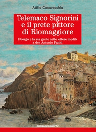 Telemaco?Signorini?e il prete?pittore?di?Riomaggiore. Il borgo e la sua gente nelle lettere inedite a don Antonio Pasini - Librerie.coop