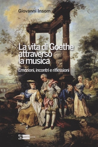La vita di Goethe attraverso la musica. Emozioni, incontri e riflessioni - Librerie.coop