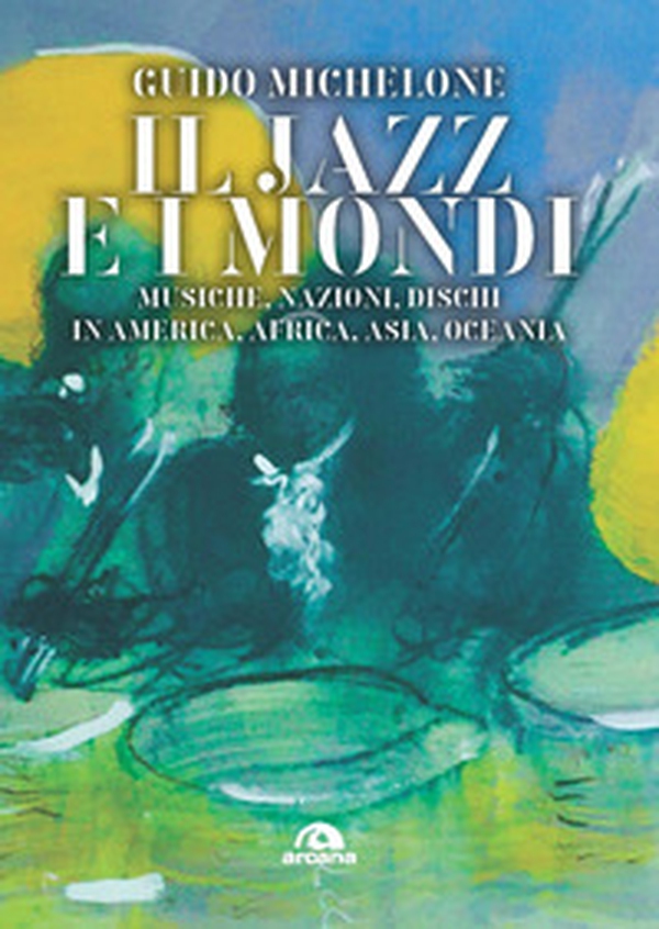 Il jazz e i mondi. Musiche, nazioni, dischi in America, Africa, Asia, Oceania - Librerie.coop Il jazz e i mondi. Musiche, nazioni, dischi in America, Africa, Asia, Oceania - Librerie.coop
