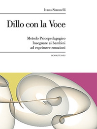 Dillo con la voce. Metodo psicopedagogico. Insegnare ai bambini ad esprimere emozioni - Librerie.coop