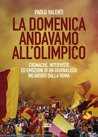 La domenica andavamo all'Olimpico. Cronache, interviste ed emozioni di un giornalista incantato dalla Roma - Librerie.coop
