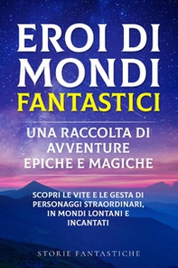 Eroi di mondi fantastici. Una raccolta di avventure epiche e magiche - Vol. 1 - Librerie.coop