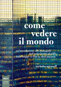 Come vedere il mondo. Un'introduzione alle immagini: dall'autoritratto al selfie, dalle mappe ai film (e altro ancora) - Librerie.coop