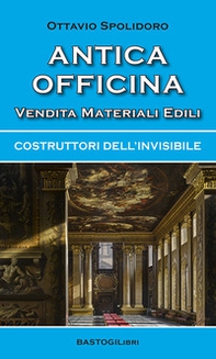 Antica officina vendita materiali edili. Costruttori dell'invisibile - Librerie.coop