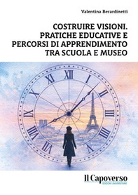 Costruire visioni. Pratiche educative e percorsi di apprendimento tra scuola e museo - Librerie.coop