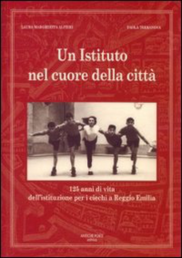 Un istituto nel cuore della città. 125 anni di vita dell'istituzione per i ciechi a Reggio Emilia - Librerie.coop