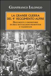 La Grande guerra del 4° Reggimento Alpini. Documenti e cronistorie di dieci battaglioni piemontesi e valdostani - Librerie.coop