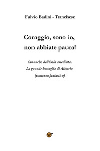 Coraggio, sono io, non abbiate paura! Cronache dell'isola assediata. La grande battaglia di Alboria - Librerie.coop