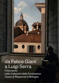 Da Felice Giani a Luigi Serra. L'Ottocento nelle collezioni della Fondazione Cassa di Risparmio in Bologna. Catalogo della mostra (Bologna, 21 marzo-30 giugno 2024) - Librerie.coop