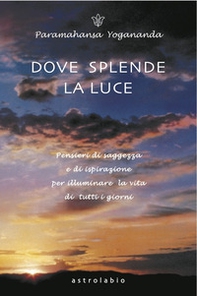 Dove splende la luce. Pensieri di saggezza e di ispirazione per illuminare la vita di tutti i giorni - Librerie.coop Dove splende la luce. Pensieri di saggezza e di ispirazione per illuminare la vita di tutti i giorni - Librerie.coop