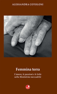 Femmina terra. L'amore, le passioni e le lotte nella Montalcino mezzadrile - Librerie.coop