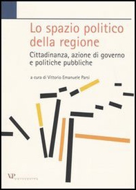Lo spazio politico della regione. Cittadinanza, azione di governo e politiche pubbliche - Librerie.coop