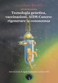 Tecnologia genetica, vaccinazioni, Aids. Cancro: rigenerare la conoscenza. Atti del Seminario - Librerie.coop