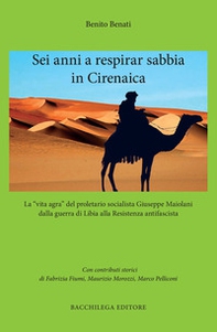 Sei anni a respirar sabbia in Cirenaica. La «vita agra» del proletario socialista Giuseppe Maiolani dalla guerra di Libia alla Resistenza antifascista - Librerie.coop
