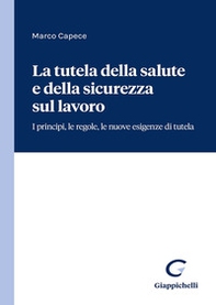 La tutela della salute e della sicurezza sul lavoro. I principi, le regole, le nuove esigenze di tutela - Librerie.coop
