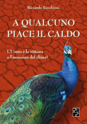 A qualcuno piace il caldo. L'uomo è la vittima o l'assassino del clima? - Librerie.coop