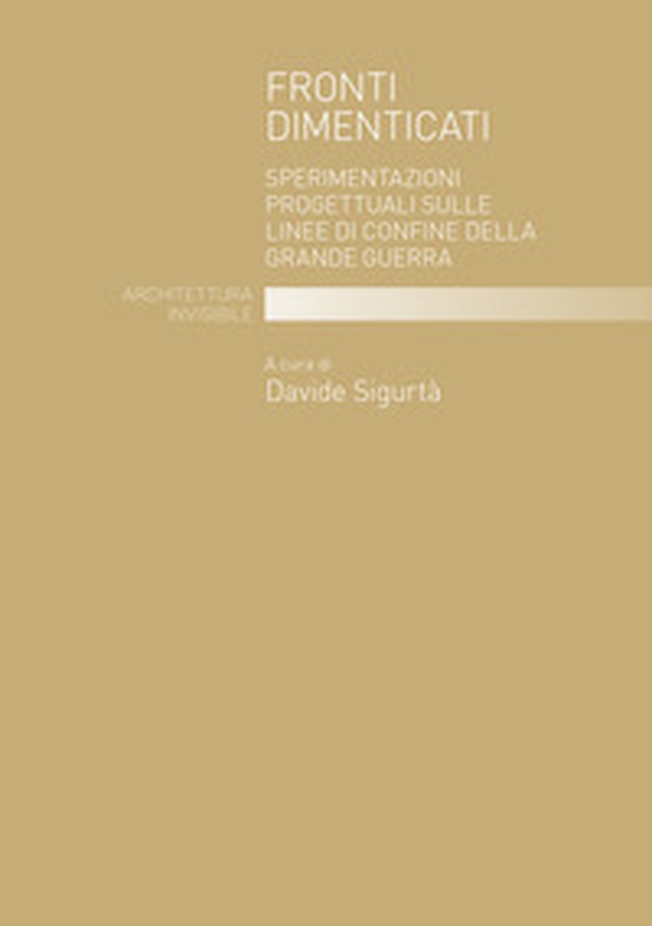 Fronti dimenticati. Sperimentazioni progettuali sulle linee di confine della Grande Guerra - Librerie.coop Fronti dimenticati. Sperimentazioni progettuali sulle linee di confine della Grande Guerra - Librerie.coop