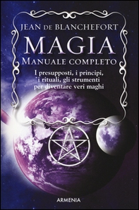 Magia. Manuale completo. I presupposti, i principi, i rituali, gli strumenti per diventare veri maghi - Librerie.coop