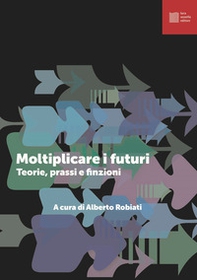 Moltiplicare i futuri. Teorie prassi e finzioni - Librerie.coop