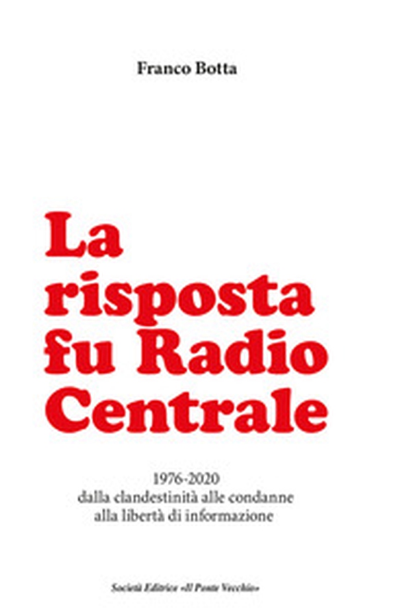 La risposta fu Radio Centrale. 1976-2020 dalla clandestinità alle condanne alla libertà d'informazione - Librerie.coop La risposta fu Radio Centrale. 1976-2020 dalla clandestinità alle condanne alla libertà d'informazione - Librerie.coop
