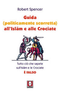 Guida (politicamente scorretta) all'islam e alle crociate. Tutto ciò che sapete sull'islam e le crociate è falso - Librerie.coop