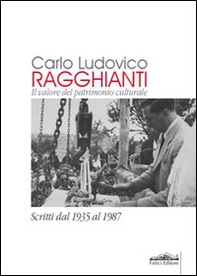 Carlo Ludovico Ragghianti. Il valore del patrimonio culturale. Scritti dal 1935 al 1987 - Librerie.coop